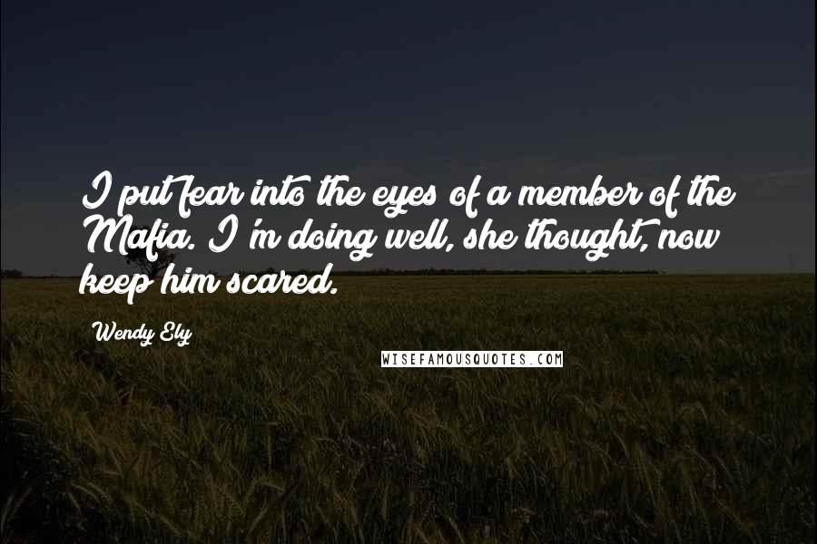 Wendy Ely Quotes: I put fear into the eyes of a member of the Mafia. I'm doing well, she thought, now keep him scared.