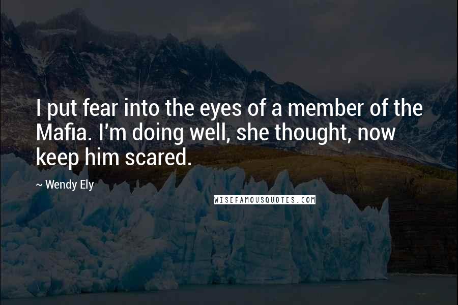 Wendy Ely Quotes: I put fear into the eyes of a member of the Mafia. I'm doing well, she thought, now keep him scared.