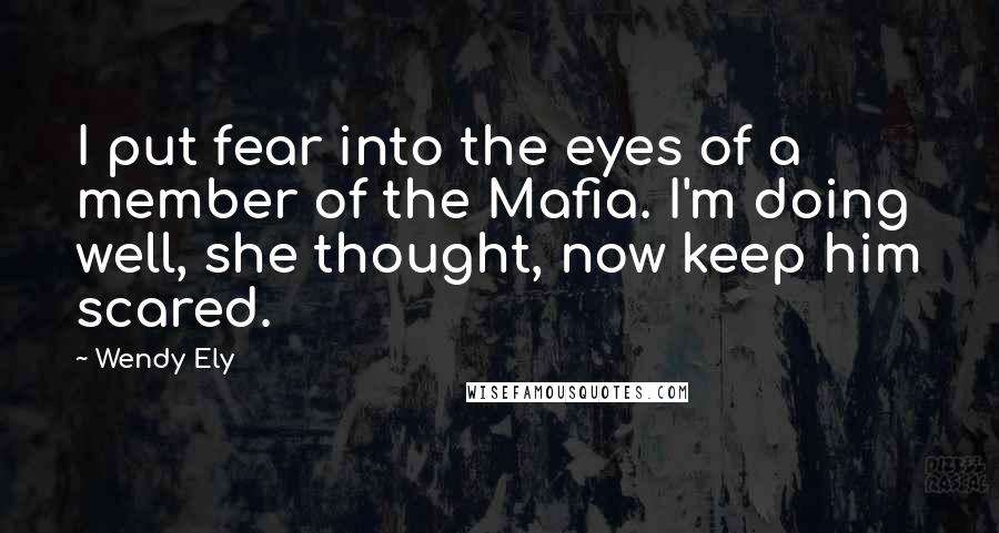 Wendy Ely Quotes: I put fear into the eyes of a member of the Mafia. I'm doing well, she thought, now keep him scared.