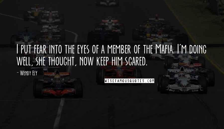 Wendy Ely Quotes: I put fear into the eyes of a member of the Mafia. I'm doing well, she thought, now keep him scared.