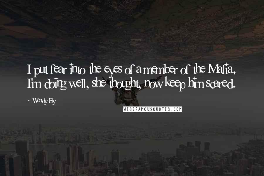 Wendy Ely Quotes: I put fear into the eyes of a member of the Mafia. I'm doing well, she thought, now keep him scared.