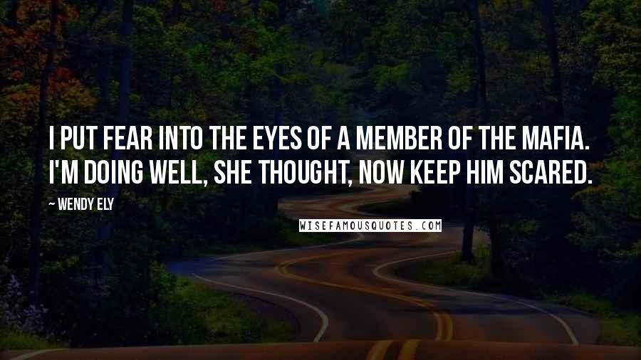 Wendy Ely Quotes: I put fear into the eyes of a member of the Mafia. I'm doing well, she thought, now keep him scared.