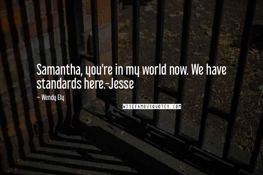Wendy Ely Quotes: Samantha, you're in my world now. We have standards here.-Jesse
