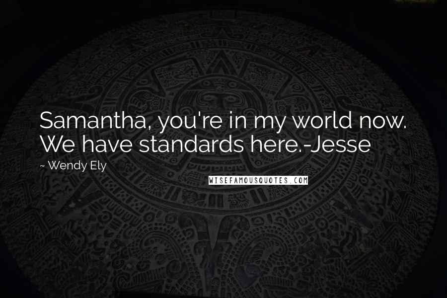 Wendy Ely Quotes: Samantha, you're in my world now. We have standards here.-Jesse