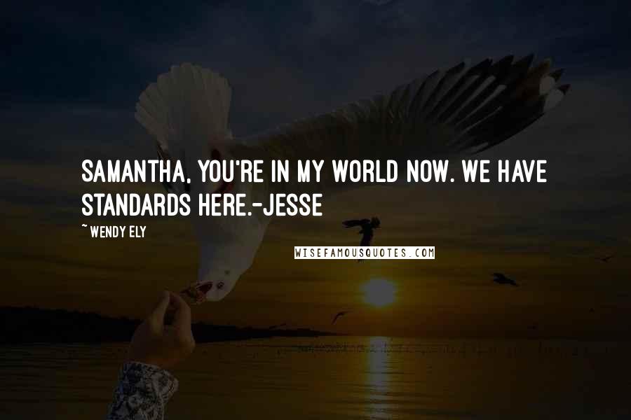 Wendy Ely Quotes: Samantha, you're in my world now. We have standards here.-Jesse