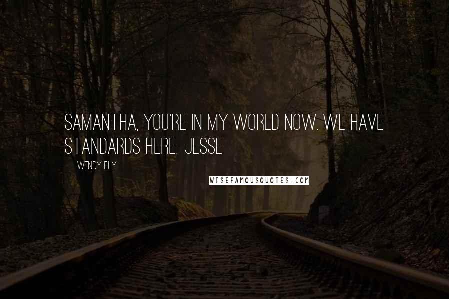 Wendy Ely Quotes: Samantha, you're in my world now. We have standards here.-Jesse