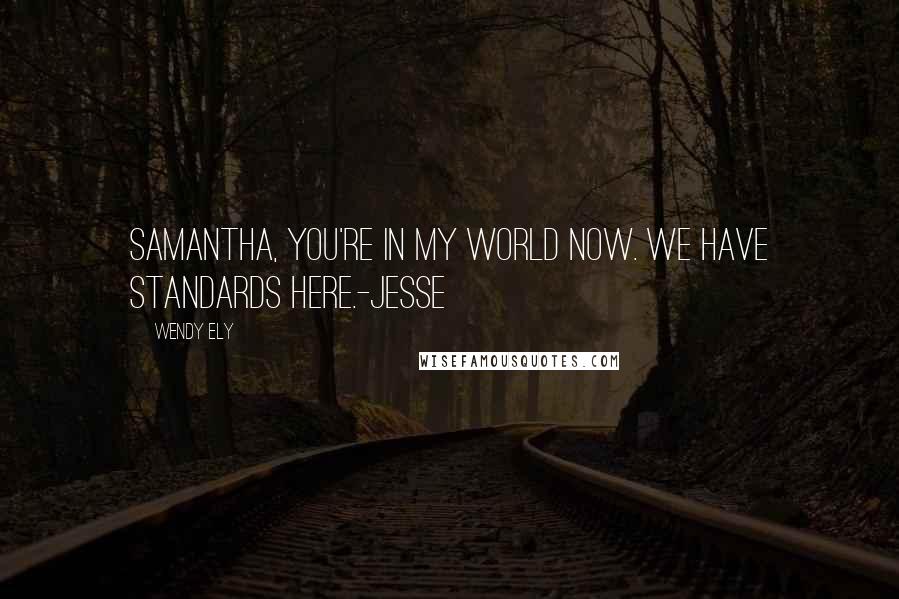 Wendy Ely Quotes: Samantha, you're in my world now. We have standards here.-Jesse