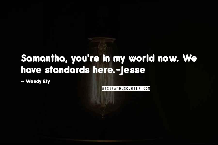 Wendy Ely Quotes: Samantha, you're in my world now. We have standards here.-Jesse