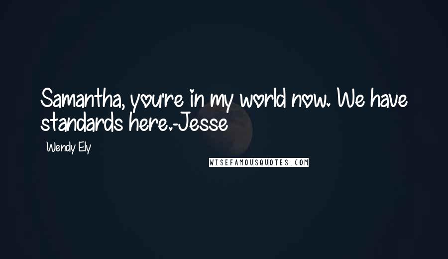 Wendy Ely Quotes: Samantha, you're in my world now. We have standards here.-Jesse