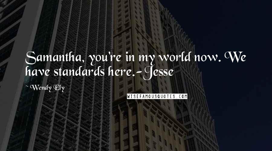 Wendy Ely Quotes: Samantha, you're in my world now. We have standards here.-Jesse