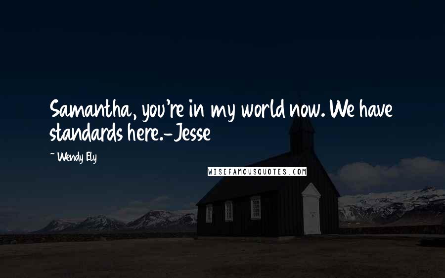Wendy Ely Quotes: Samantha, you're in my world now. We have standards here.-Jesse