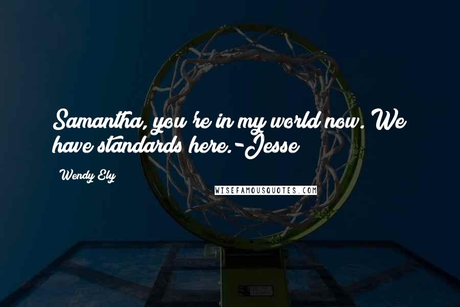 Wendy Ely Quotes: Samantha, you're in my world now. We have standards here.-Jesse