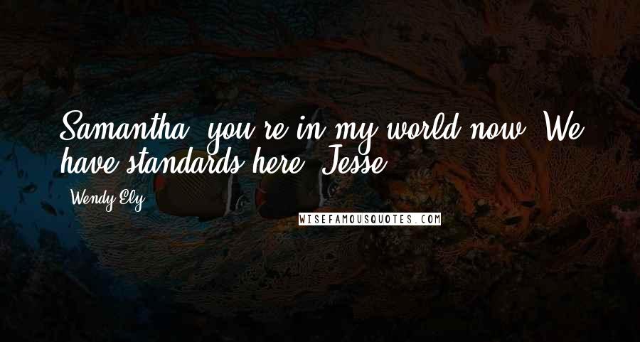 Wendy Ely Quotes: Samantha, you're in my world now. We have standards here.-Jesse