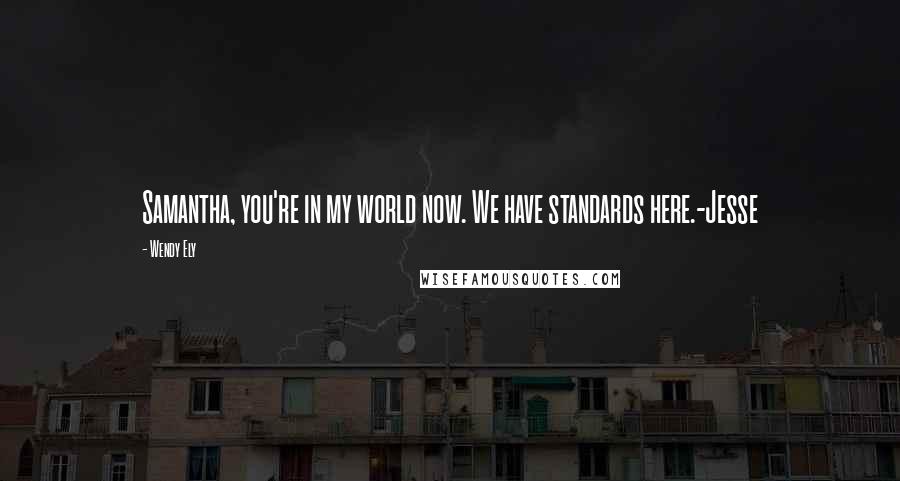 Wendy Ely Quotes: Samantha, you're in my world now. We have standards here.-Jesse