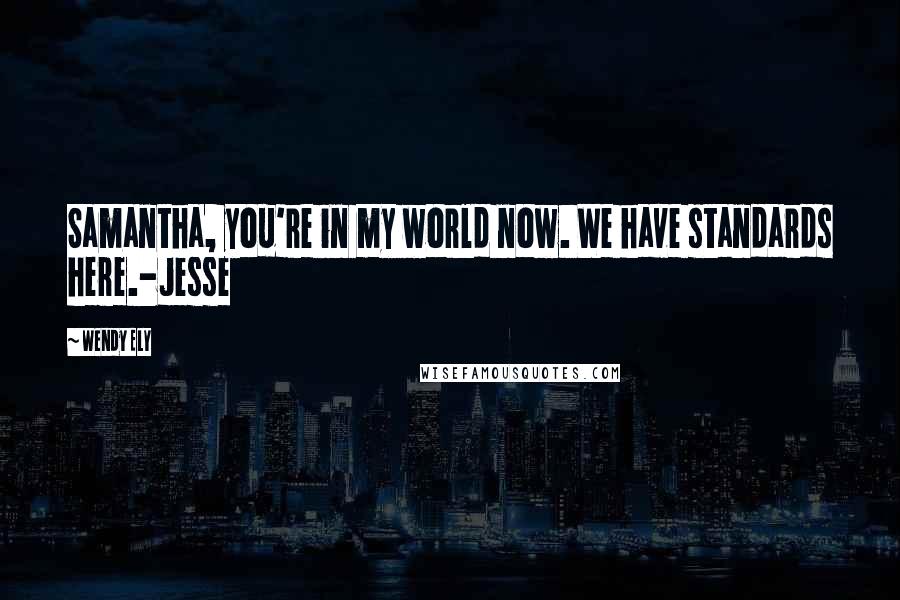 Wendy Ely Quotes: Samantha, you're in my world now. We have standards here.-Jesse