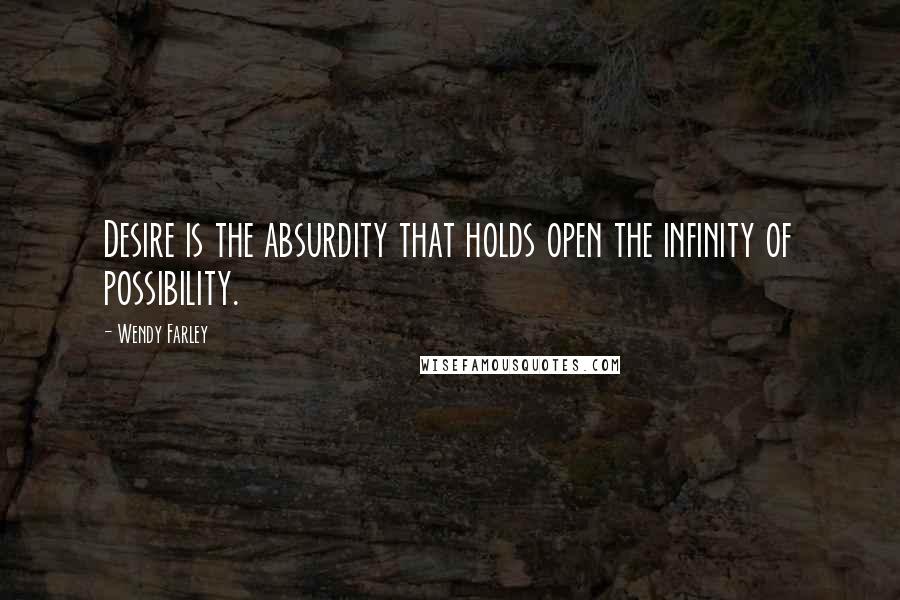 Wendy Farley Quotes: Desire is the absurdity that holds open the infinity of possibility.