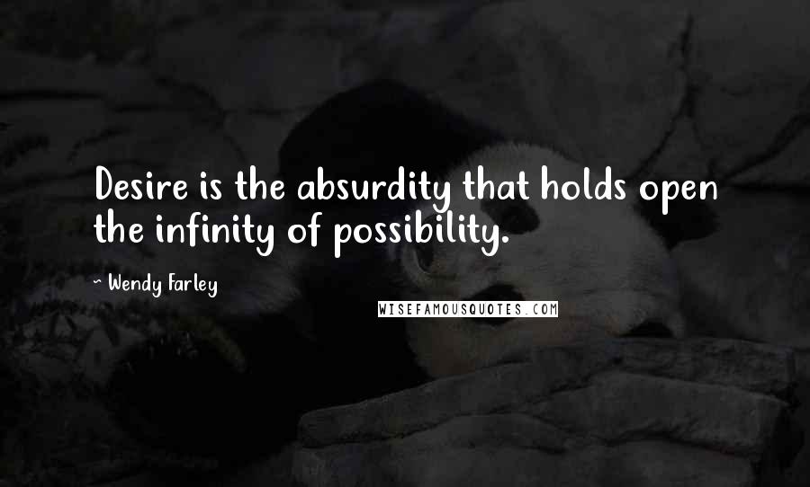 Wendy Farley Quotes: Desire is the absurdity that holds open the infinity of possibility.