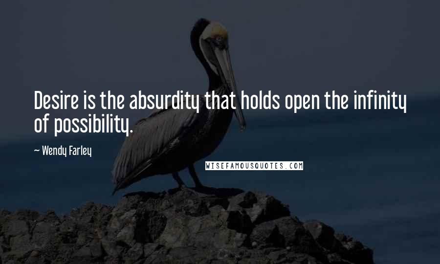 Wendy Farley Quotes: Desire is the absurdity that holds open the infinity of possibility.