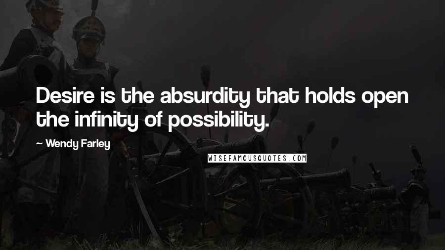 Wendy Farley Quotes: Desire is the absurdity that holds open the infinity of possibility.
