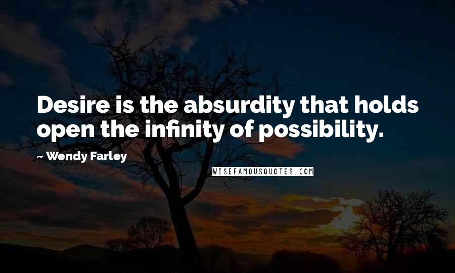 Wendy Farley Quotes: Desire is the absurdity that holds open the infinity of possibility.