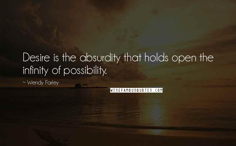 Wendy Farley Quotes: Desire is the absurdity that holds open the infinity of possibility.