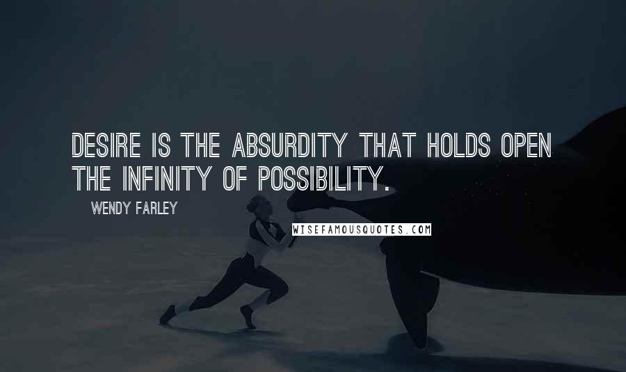 Wendy Farley Quotes: Desire is the absurdity that holds open the infinity of possibility.