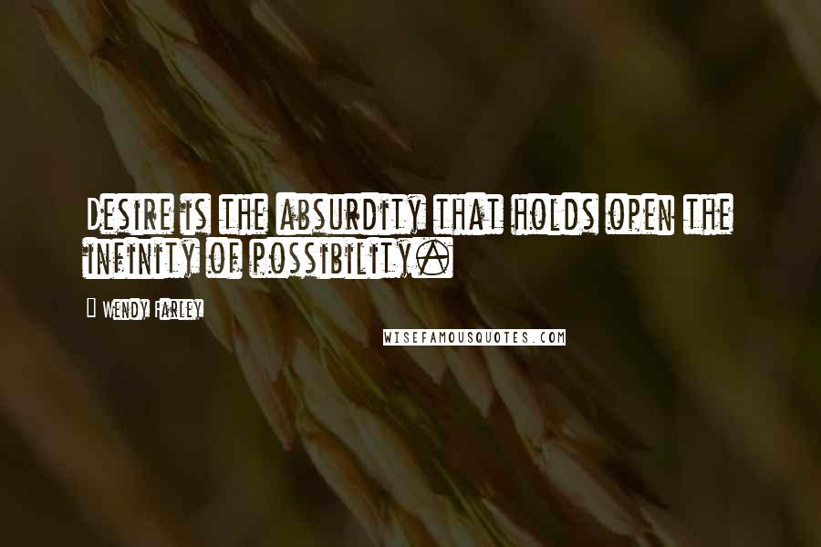 Wendy Farley Quotes: Desire is the absurdity that holds open the infinity of possibility.