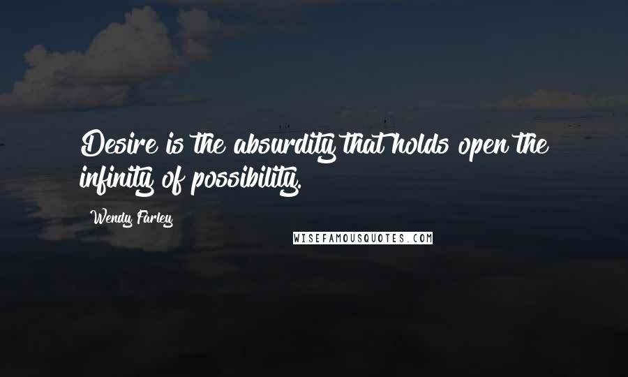 Wendy Farley Quotes: Desire is the absurdity that holds open the infinity of possibility.
