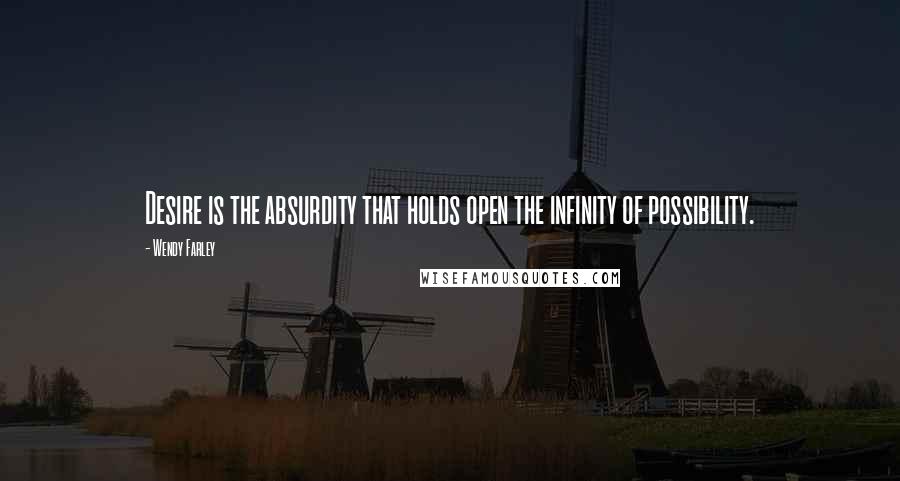 Wendy Farley Quotes: Desire is the absurdity that holds open the infinity of possibility.