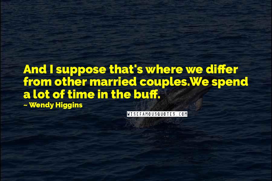 Wendy Higgins Quotes: And I suppose that's where we differ from other married couples.We spend a lot of time in the buff.