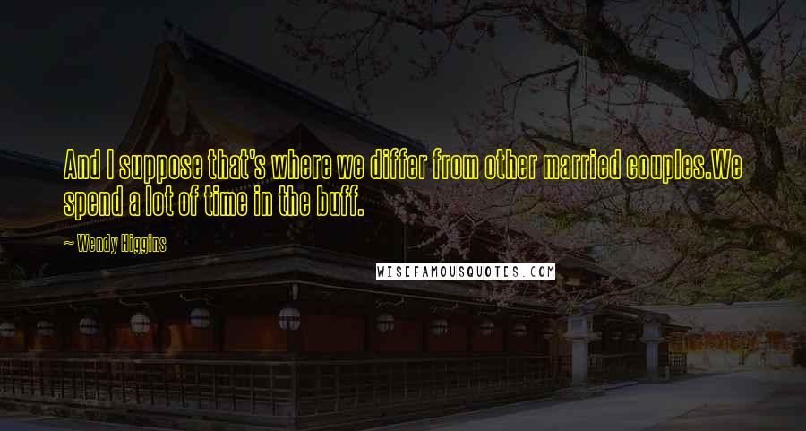 Wendy Higgins Quotes: And I suppose that's where we differ from other married couples.We spend a lot of time in the buff.