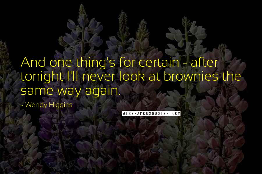 Wendy Higgins Quotes: And one thing's for certain - after tonight I'll never look at brownies the same way again.