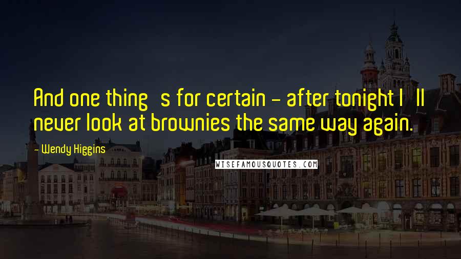 Wendy Higgins Quotes: And one thing's for certain - after tonight I'll never look at brownies the same way again.