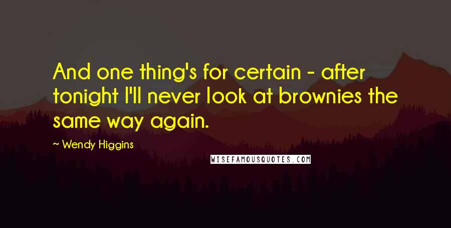 Wendy Higgins Quotes: And one thing's for certain - after tonight I'll never look at brownies the same way again.