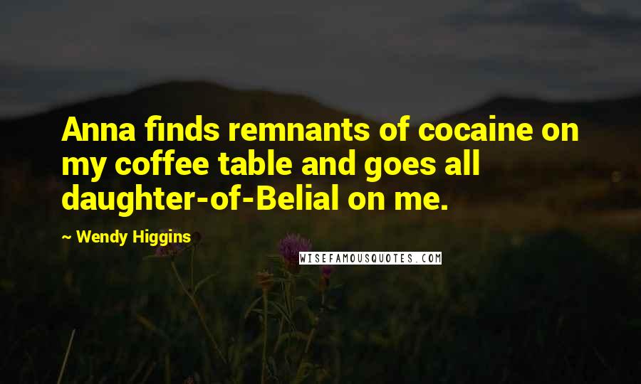 Wendy Higgins Quotes: Anna finds remnants of cocaine on my coffee table and goes all daughter-of-Belial on me.