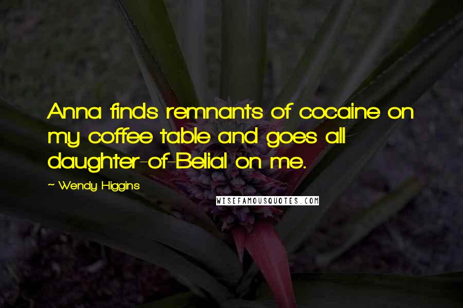 Wendy Higgins Quotes: Anna finds remnants of cocaine on my coffee table and goes all daughter-of-Belial on me.
