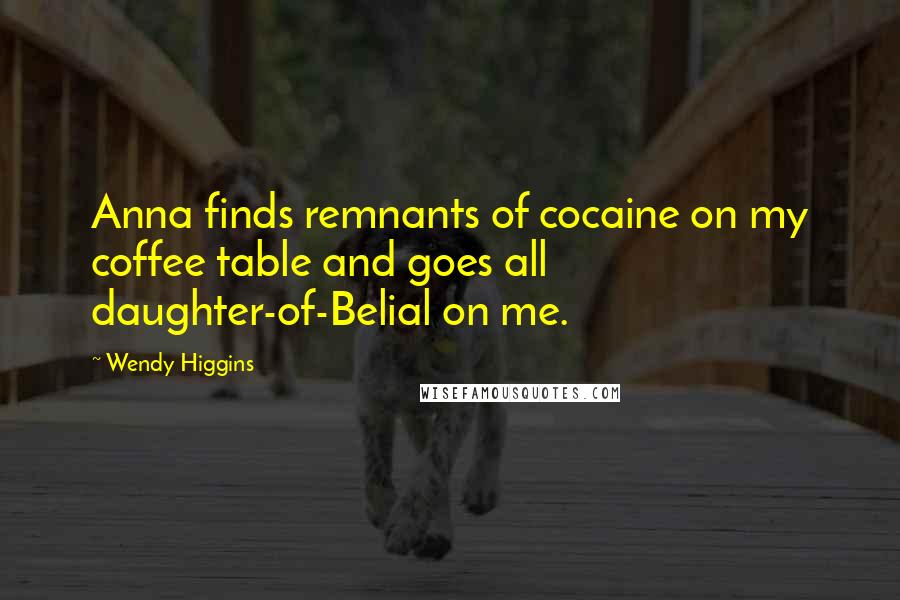Wendy Higgins Quotes: Anna finds remnants of cocaine on my coffee table and goes all daughter-of-Belial on me.