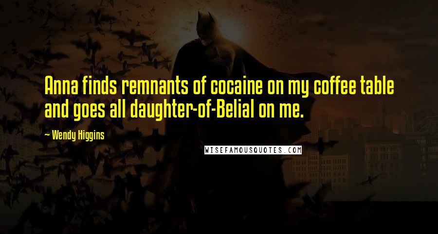 Wendy Higgins Quotes: Anna finds remnants of cocaine on my coffee table and goes all daughter-of-Belial on me.