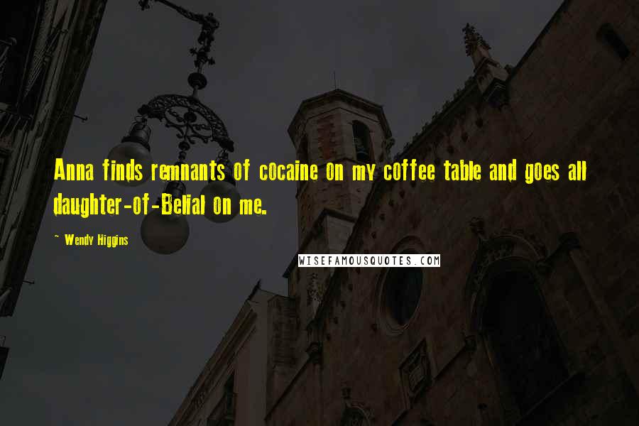 Wendy Higgins Quotes: Anna finds remnants of cocaine on my coffee table and goes all daughter-of-Belial on me.