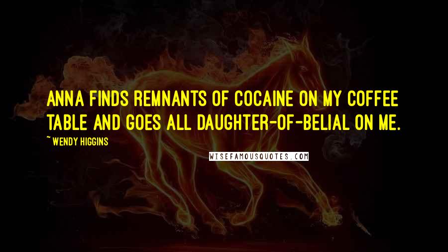 Wendy Higgins Quotes: Anna finds remnants of cocaine on my coffee table and goes all daughter-of-Belial on me.