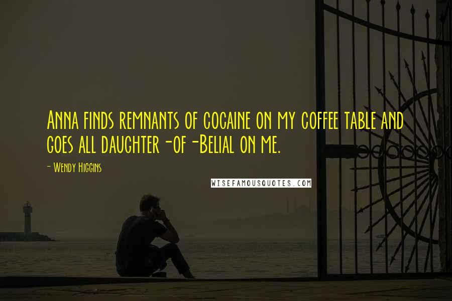 Wendy Higgins Quotes: Anna finds remnants of cocaine on my coffee table and goes all daughter-of-Belial on me.