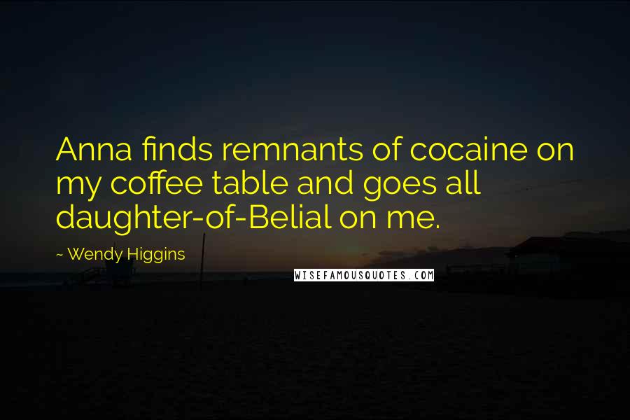 Wendy Higgins Quotes: Anna finds remnants of cocaine on my coffee table and goes all daughter-of-Belial on me.