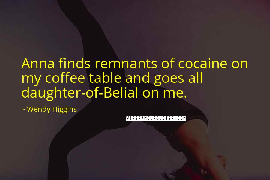 Wendy Higgins Quotes: Anna finds remnants of cocaine on my coffee table and goes all daughter-of-Belial on me.