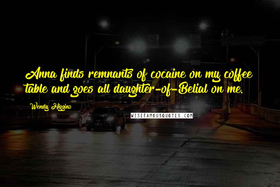 Wendy Higgins Quotes: Anna finds remnants of cocaine on my coffee table and goes all daughter-of-Belial on me.