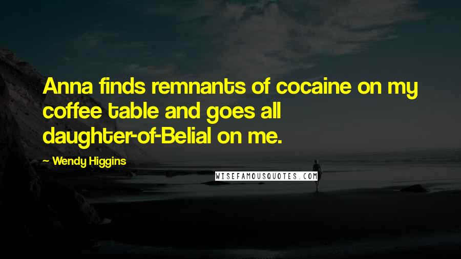 Wendy Higgins Quotes: Anna finds remnants of cocaine on my coffee table and goes all daughter-of-Belial on me.