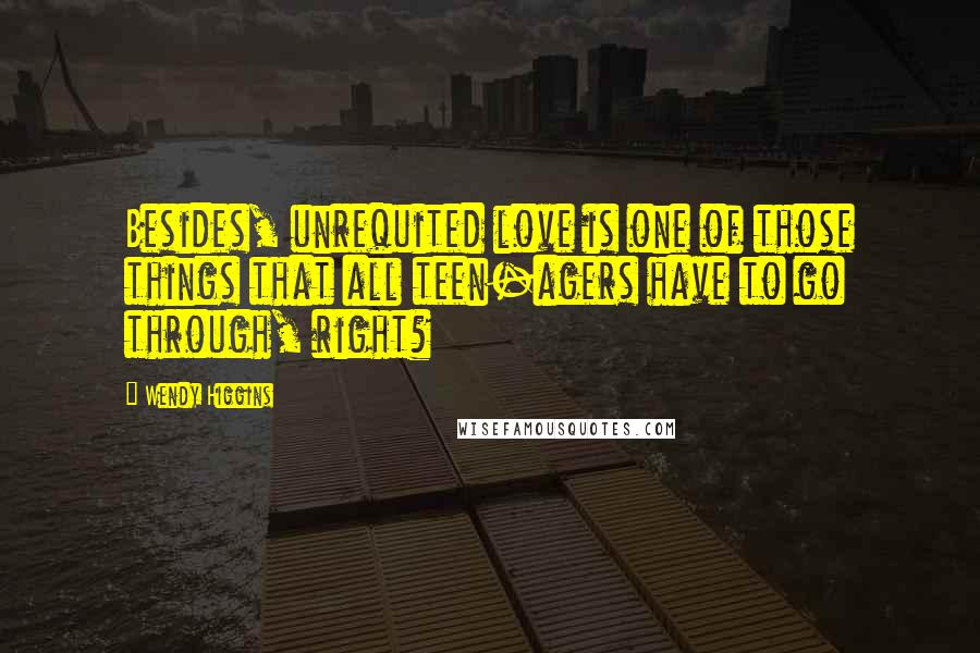 Wendy Higgins Quotes: Besides, unrequited love is one of those things that all teen-agers have to go through, right?