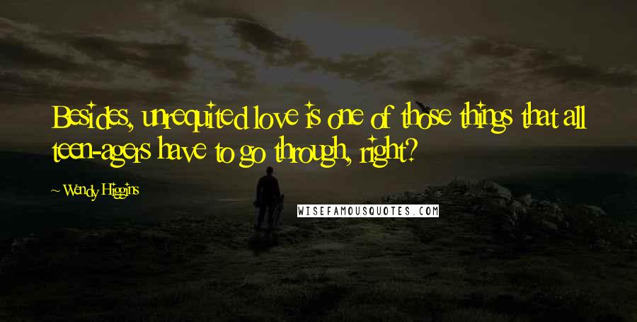 Wendy Higgins Quotes: Besides, unrequited love is one of those things that all teen-agers have to go through, right?