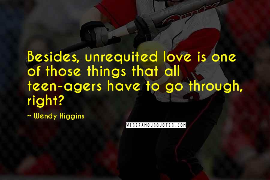 Wendy Higgins Quotes: Besides, unrequited love is one of those things that all teen-agers have to go through, right?