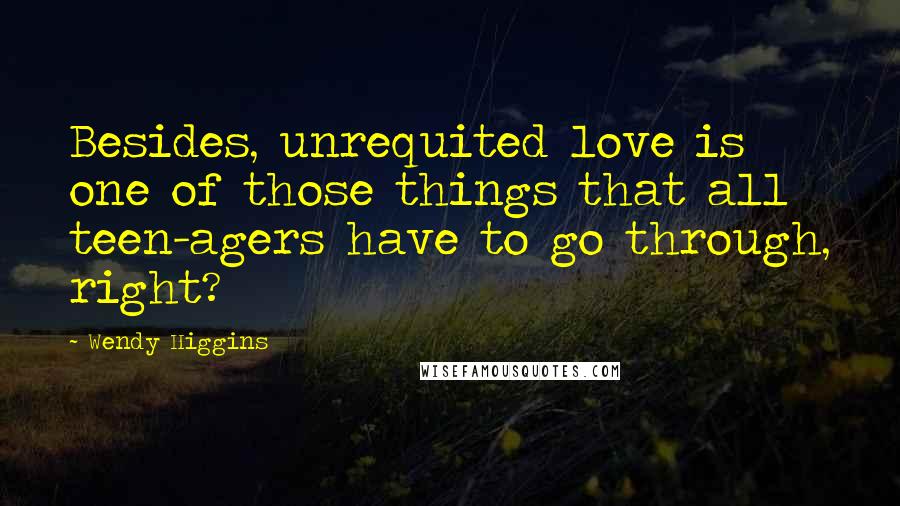 Wendy Higgins Quotes: Besides, unrequited love is one of those things that all teen-agers have to go through, right?