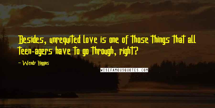 Wendy Higgins Quotes: Besides, unrequited love is one of those things that all teen-agers have to go through, right?